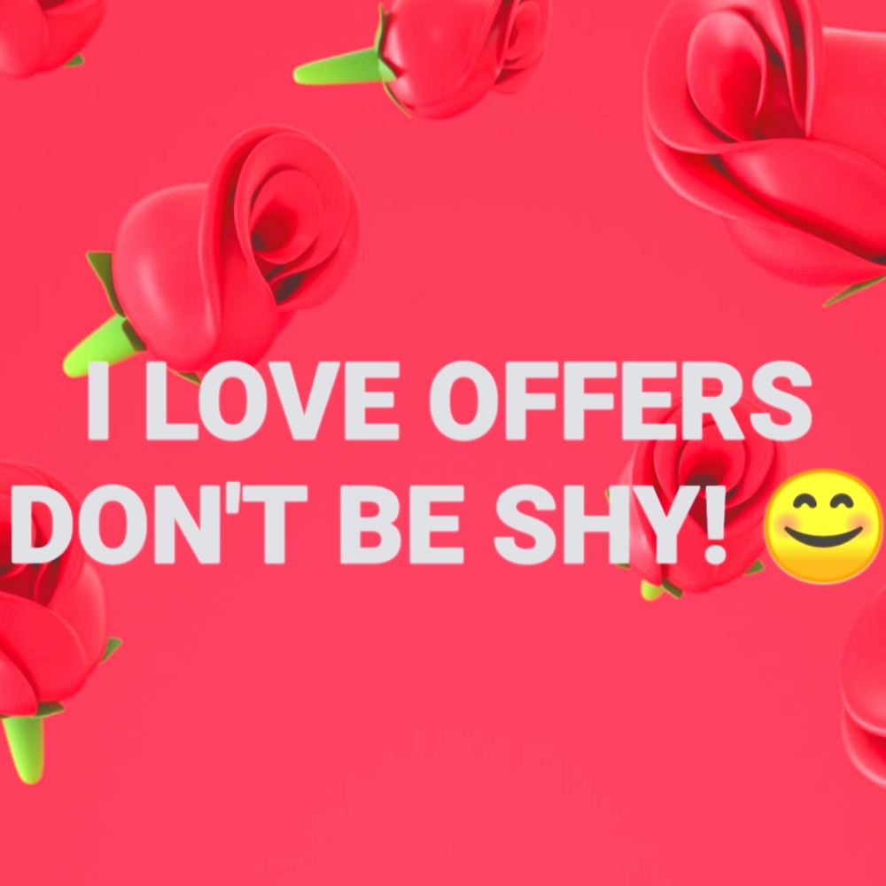 I LOVE OFFERS DON'T BE SHY 😊